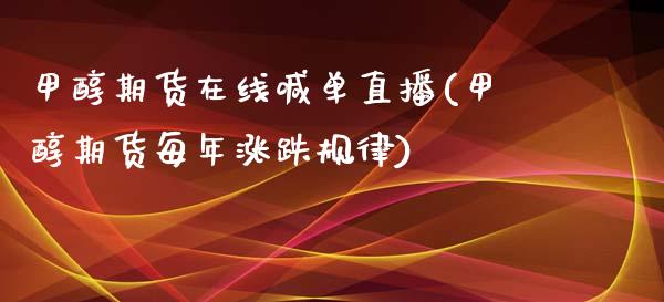 甲醇期货在线喊单直播(甲醇期货每年涨跌规律)_https://www.lvsezhuji.com_国际期货直播喊单_第1张