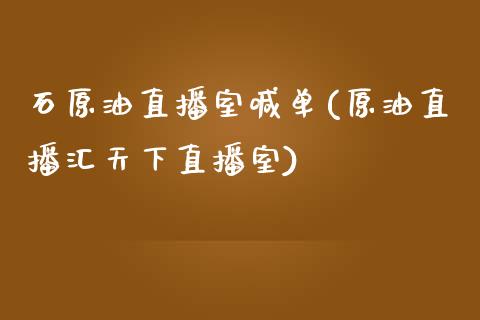 石原油直播室喊单(原油直播汇天下直播室)_https://www.lvsezhuji.com_黄金直播喊单_第1张
