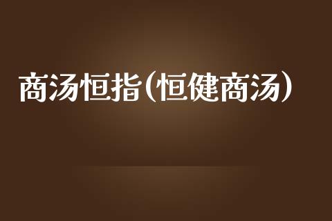 商汤恒指(恒健商汤)_https://www.lvsezhuji.com_黄金直播喊单_第1张