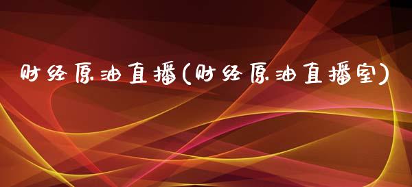 财经原油直播(财经原油直播室)_https://www.lvsezhuji.com_非农直播喊单_第1张