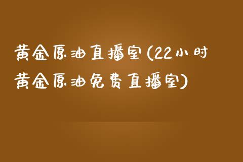 黄金原油直播室(22小时黄金原油免费直播室)_https://www.lvsezhuji.com_原油直播喊单_第1张