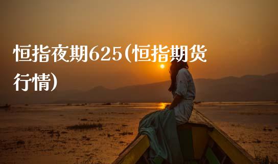 恒指夜期625(恒指期货行情)_https://www.lvsezhuji.com_恒指直播喊单_第1张