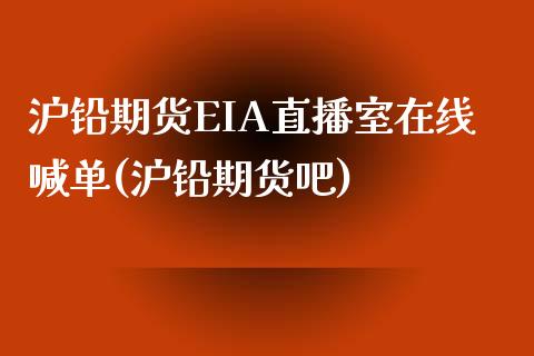 沪铅期货EIA直播室在线喊单(沪铅期货吧)_https://www.lvsezhuji.com_非农直播喊单_第1张