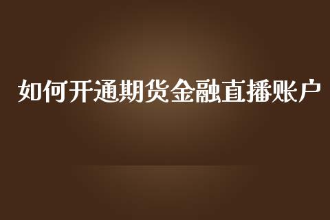 如何开通期货金融直播账户_https://www.lvsezhuji.com_EIA直播喊单_第1张