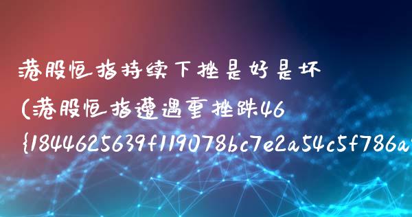 港股恒指持续下挫是好是坏(港股恒指遭遇重挫跌46%)_https://www.lvsezhuji.com_期货喊单_第1张