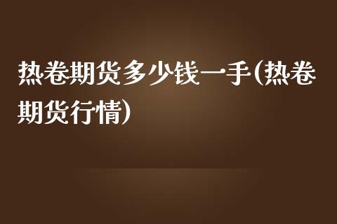 热卷期货多少钱一手(热卷期货行情)_https://www.lvsezhuji.com_国际期货直播喊单_第1张