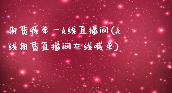 期货喊单一k线直播间(k线期货直播间在线喊单)_https://www.lvsezhuji.com_黄金直播喊单_第1张