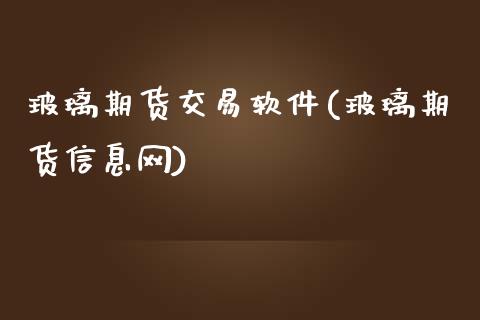 玻璃期货交易软件(玻璃期货信息网)_https://www.lvsezhuji.com_EIA直播喊单_第1张