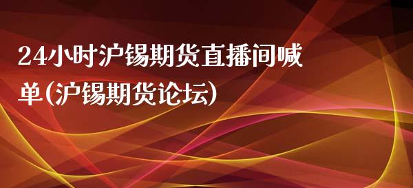 24小时沪锡期货直播间喊单(沪锡期货论坛)_https://www.lvsezhuji.com_非农直播喊单_第1张