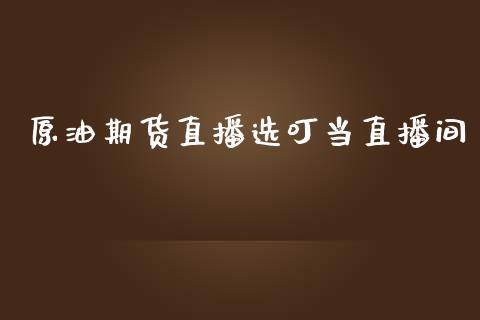 原油期货直播选叮当直播间_https://www.lvsezhuji.com_原油直播喊单_第1张