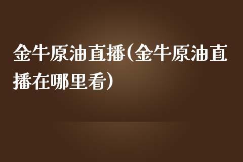 金牛原油直播(金牛原油直播在哪里看)_https://www.lvsezhuji.com_原油直播喊单_第1张