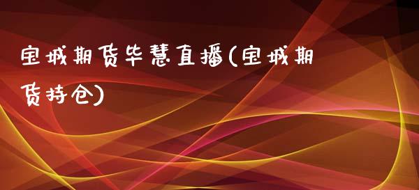 宝城期货毕慧直播(宝城期货持仓)_https://www.lvsezhuji.com_原油直播喊单_第1张