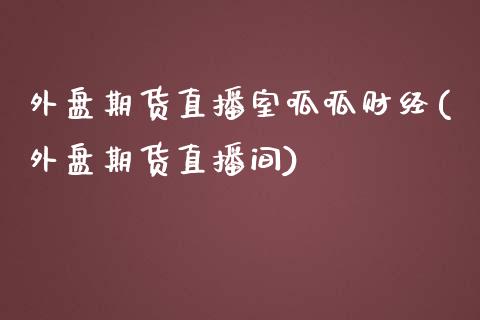 外盘期货直播室呱呱财经(外盘期货直播间)_https://www.lvsezhuji.com_国际期货直播喊单_第1张