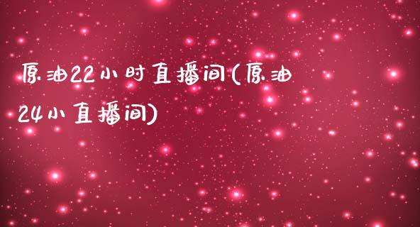 原油22小时直播间(原油24小直播间)_https://www.lvsezhuji.com_非农直播喊单_第1张