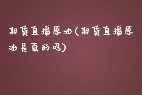 期货直播原油(期货直播原油是真的吗)_https://www.lvsezhuji.com_原油直播喊单_第1张