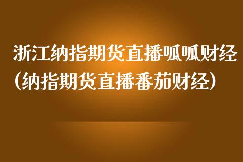 浙江纳指期货直播呱呱财经(纳指期货直播番茄财经)_https://www.lvsezhuji.com_原油直播喊单_第1张