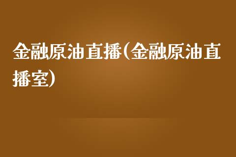 金融原油直播(金融原油直播室)_https://www.lvsezhuji.com_期货喊单_第1张