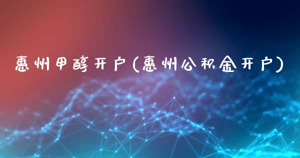 惠州甲醇开户(惠州公积金开户)_https://www.lvsezhuji.com_期货喊单_第1张