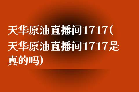 天华原油直播间1717(天华原油直播间1717是真的吗)_https://www.lvsezhuji.com_非农直播喊单_第1张