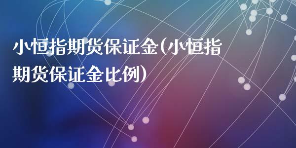 小恒指期货保证金(小恒指期货保证金比例)_https://www.lvsezhuji.com_国际期货直播喊单_第1张