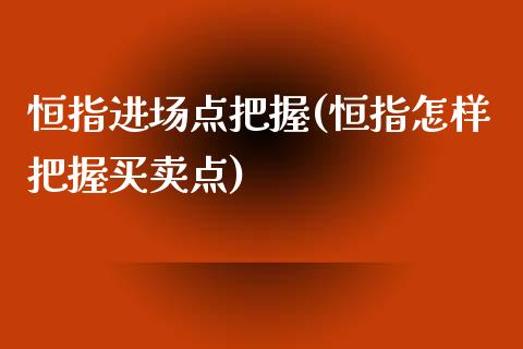 恒指进场点把握(恒指怎样把握买卖点)_https://www.lvsezhuji.com_期货喊单_第1张