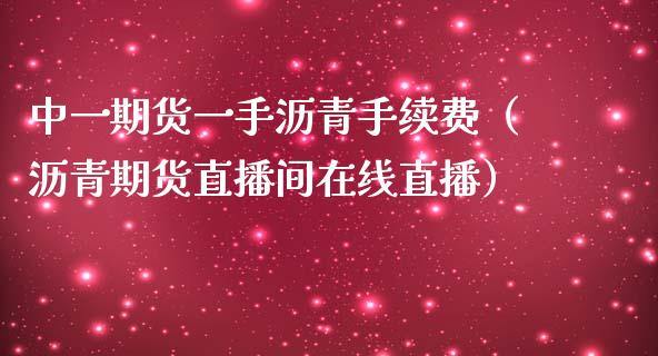 中一期货一手沥青手续费（沥青期货直播间在线直播）_https://www.lvsezhuji.com_恒指直播喊单_第1张