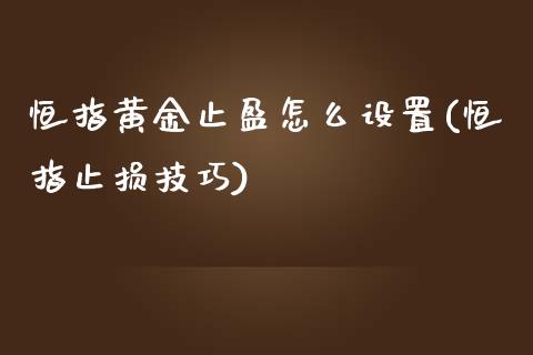 恒指黄金止盈怎么设置(恒指止损技巧)_https://www.lvsezhuji.com_期货喊单_第1张