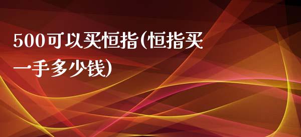 500可以买恒指(恒指买一手多少钱)_https://www.lvsezhuji.com_原油直播喊单_第1张