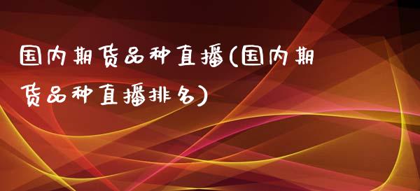 国内期货品种直播(国内期货品种直播排名)_https://www.lvsezhuji.com_期货喊单_第1张