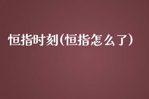 恒指时刻(恒指怎么了)_https://www.lvsezhuji.com_原油直播喊单_第1张