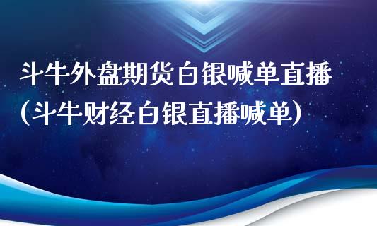 斗牛外盘期货白银喊单直播(斗牛财经白银直播喊单)_https://www.lvsezhuji.com_国际期货直播喊单_第1张