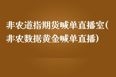 非农道指期货喊单直播室(非农数据黄金喊单直播)_https://www.lvsezhuji.com_原油直播喊单_第1张