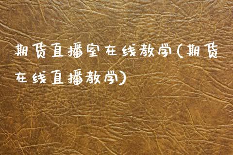 期货直播室在线教学(期货在线直播教学)_https://www.lvsezhuji.com_黄金直播喊单_第1张