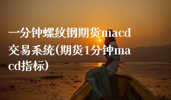 一分钟螺纹钢期货macd交易系统(期货1分钟macd指标)_https://www.lvsezhuji.com_EIA直播喊单_第1张