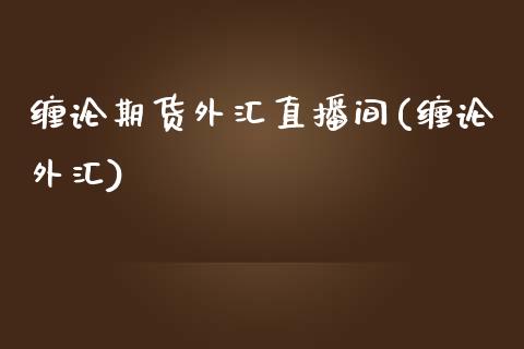 缠论期货外汇直播间(缠论外汇)_https://www.lvsezhuji.com_原油直播喊单_第1张