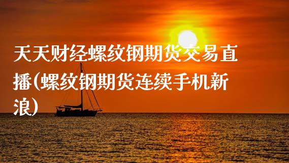 天天财经螺纹钢期货交易直播(螺纹钢期货连续手机新浪)_https://www.lvsezhuji.com_期货喊单_第1张