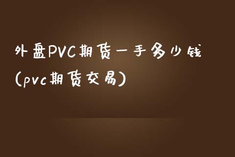 外盘PVC期货一手多少钱(pvc期货交易)_https://www.lvsezhuji.com_EIA直播喊单_第1张