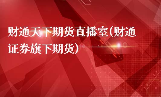 财通天下期货直播室(财通证券旗下期货)_https://www.lvsezhuji.com_期货喊单_第1张