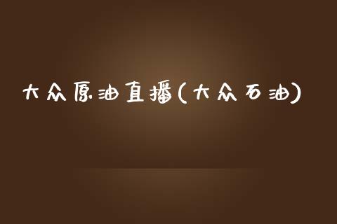 大众原油直播(大众石油)_https://www.lvsezhuji.com_EIA直播喊单_第1张