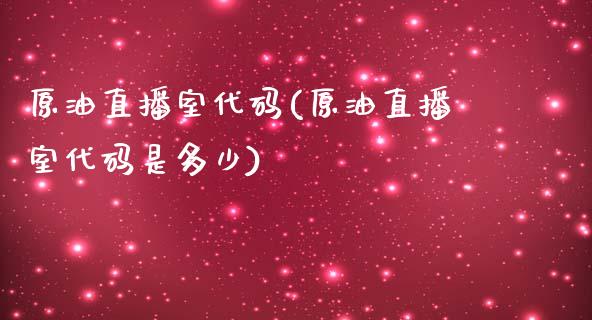 原油直播室代码(原油直播室代码是多少)_https://www.lvsezhuji.com_非农直播喊单_第1张