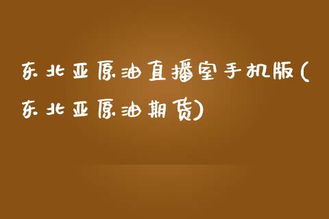 东北亚原油直播室手机版(东北亚原油期货)_https://www.lvsezhuji.com_国际期货直播喊单_第1张