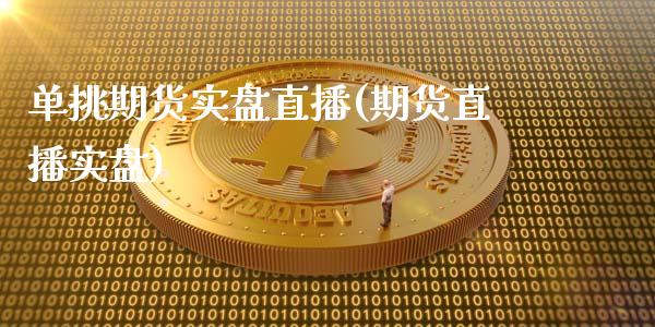 单挑期货实盘直播(期货直播实盘)_https://www.lvsezhuji.com_黄金直播喊单_第1张