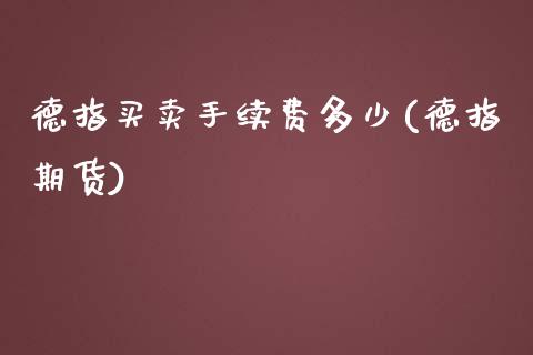 德指买卖手续费多少(德指期货)_https://www.lvsezhuji.com_非农直播喊单_第1张