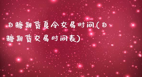 白糖期货夏令交易时间(白糖期货交易时间表)_https://www.lvsezhuji.com_国际期货直播喊单_第1张