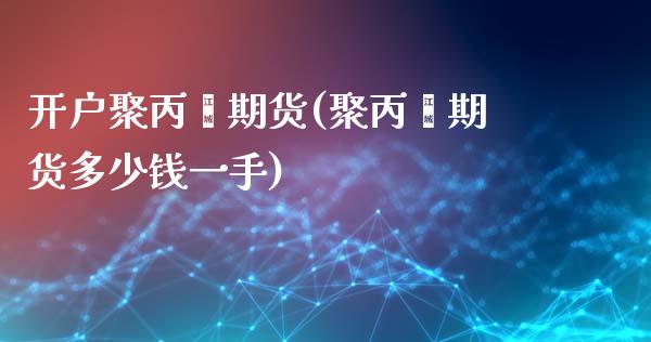 开户聚丙烯期货(聚丙烯期货多少钱一手)_https://www.lvsezhuji.com_非农直播喊单_第1张