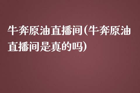 牛奔原油直播间(牛奔原油直播间是真的吗)_https://www.lvsezhuji.com_非农直播喊单_第1张