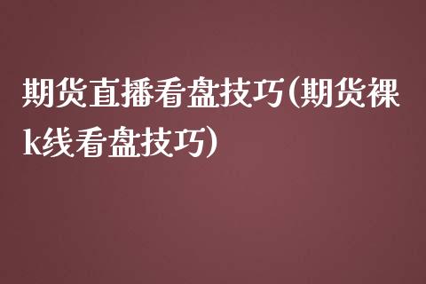 期货直播看盘技巧(期货裸k线看盘技巧)_https://www.lvsezhuji.com_原油直播喊单_第1张