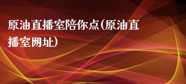 原油直播室陪你点(原油直播室网址)_https://www.lvsezhuji.com_期货喊单_第1张