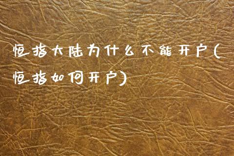 恒指大陆为什么不能开户(恒指如何开户)_https://www.lvsezhuji.com_期货喊单_第1张