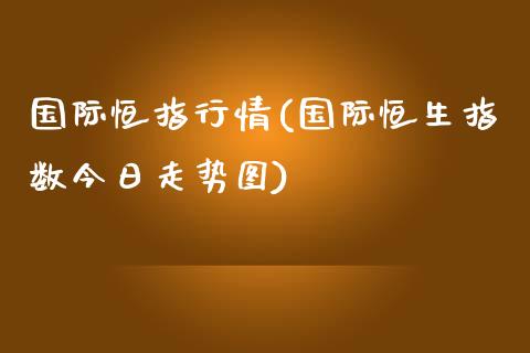 国际恒指行情(国际恒生指数今日走势图)_https://www.lvsezhuji.com_期货喊单_第1张